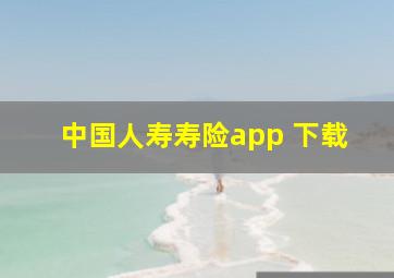 中国人寿寿险app 下载